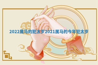 2022 🦝 属马的犯 ✌ 太岁 2021属马的今年犯太岁