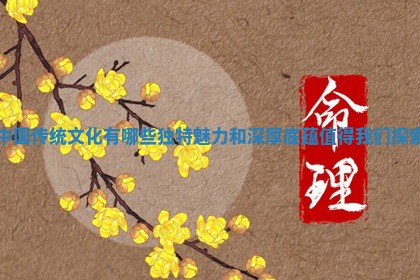 中国传统文化有哪 ? 些 ? 独特魅力和深厚底蕴值得我们探索
