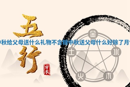 中秋给父母送什么礼物不含糖 中秋送 😛 父母什么好除了月 🕖 饼