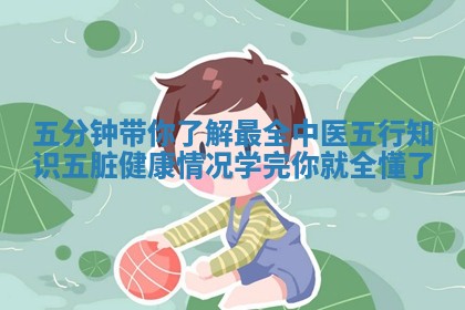 五分钟带你了解最全中医五行知识五脏健康情况学 🎺 完你就全懂了_ 🚄