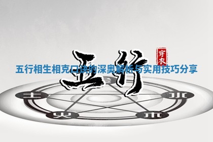 五 🚄 行相生 🎺 相克口诀的深奥解析与实用技巧分享