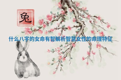 👺 什么八字的 🎮 女命有智解析智慧女性的命理特征
