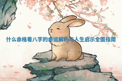 什么 🛴 命格看八字的命运解析 🈚 与人生启示全面指南 什么 🛴 命格看八字的命运解析 🈚 与人生启示全面指南