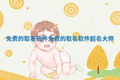 免费的取名软 🐗 件 免费的取名软 🌽 件起名大师