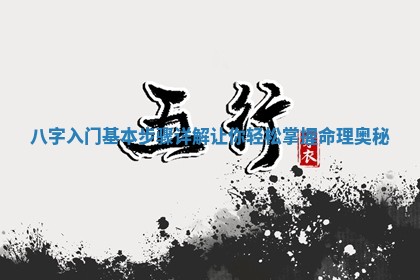 八字入门基本步 🦋 骤详解让你轻松掌握命理奥 🗞 秘