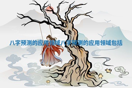 🐀 八字预测的应用领域 八字预测 🐬 的应用领域包括