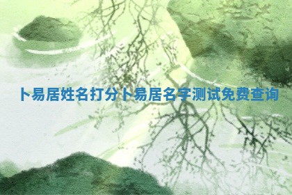 卜易居姓名 🧕 打分_卜易居名字测试 🌲 免费查询