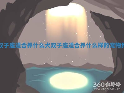 双子座适合养什么犬 🍕 双子座适合养什么样的宠物狗 ⛸ 双子座适合养什么犬 🍕 双子座适合养什么样的宠物狗 ⛸