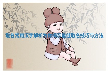 取名常 🥌 用汉 🙆 字解析 为你揭示最佳取名技巧与方法