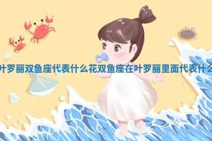 叶罗丽双鱼座 💆 代表什么花 双鱼座在叶罗丽里面 🎉 代表什么