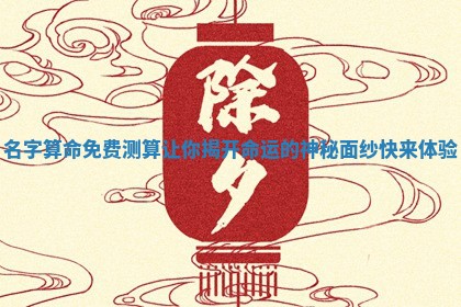 名字算命免 🤼 费测算让你揭开命运的神秘面纱快来体验 🤷