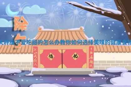 天秤座不爱吃甜的怎么办 教你如何 🦏 选择 📞 美味的健康食物