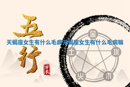 天 🕒 蝎座女生 🧥 有什么毛病 天蝎座女生有什么毛病嘛 天 🕒 蝎座女生 🧥 有什么毛病 天蝎座女生有什么毛病嘛