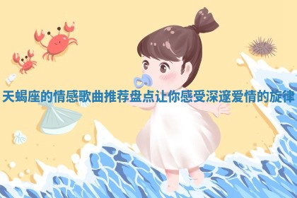 天 🏖 蝎 📬 座的情感歌曲推荐盘点让你感受深邃爱情的旋律
