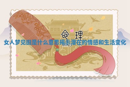 女人梦见田是什么意思揭 ? 示潜 ? 在的情感和生活变化