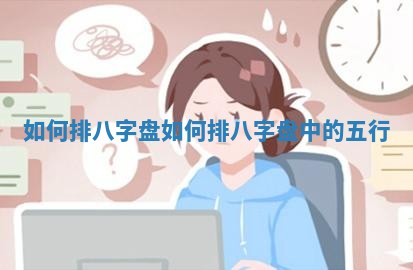 ? 如何 ? 排八字盘 如何排八字盘中的五行