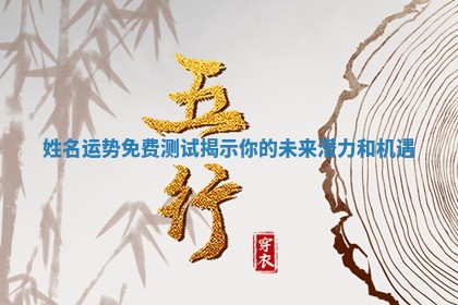 姓名运势免费 ? 测试揭示你的未来潜 ? 力和机遇