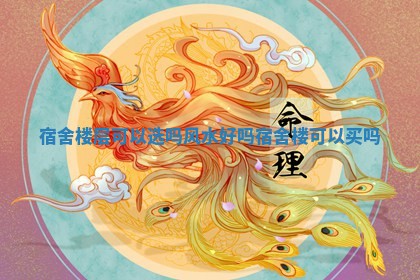 宿舍 😫 楼层可以选吗风水好吗_宿舍楼可 🐳 以买吗 宿舍 😫 楼层可以选吗风水好吗_宿舍楼可 🐳 以买吗