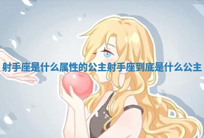 射手座是什么属性的公 💮 主 射手 🎙 座到底是什么公主 射手座是什么属性的公 💮 主 射手 🎙 座到底是什么公主