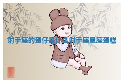 射手座的蛋仔是什么_ 💻 射手座星座 🎎 蛋糕 射手座的蛋仔是什么_ 💻 射手座星座 🎎 蛋糕