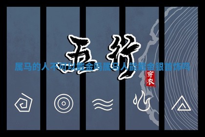 属马的人不可以戴 📗 金吗 属马人能戴 🐓 金银首饰吗