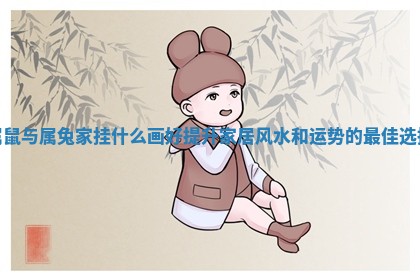 属鼠与属兔 😳 家挂什么画好提 ✉ 升家居风水和运势的最佳选择