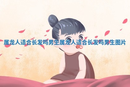 属龙人适合长发吗男生 属龙人适合长发吗男生 〰 图片 🗳