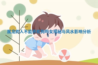 属 ⏩ 龙的人不能养蛇狗吗 ? 女揭秘与风水影响分析