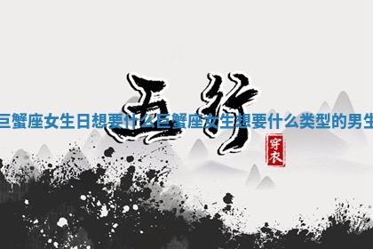 巨蟹 ? 座女生日想要 ? 什么 巨蟹座女生想要什么类型的男生