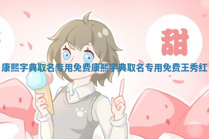 康熙字 🌸 典取名专用免费_康熙字典取 🎟 名专用免费王秀红