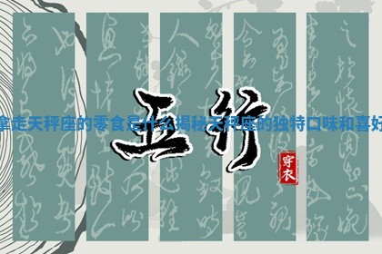 拿走天 ❄ 秤座的零食是什么揭 🧣 秘天秤座的独特口味和喜好