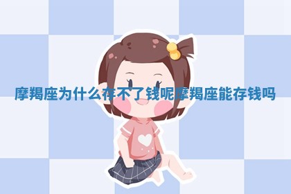 ? 摩羯座为什么存不了钱 ? 呢_摩羯座能存钱吗 ? 摩羯座为什么存不了钱 ? 呢_摩羯座能存钱吗
