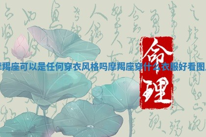 摩羯座可 🦓 以是任何穿衣风格吗_摩羯座穿什么衣服好看 🔣 图片 摩羯座可 🦓 以是任何穿衣风格吗_摩羯座穿什么衣服好看 🔣 图片