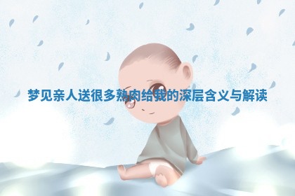 梦见亲人送 🚖 很 🍉 多熟肉给我的深层含义与解读