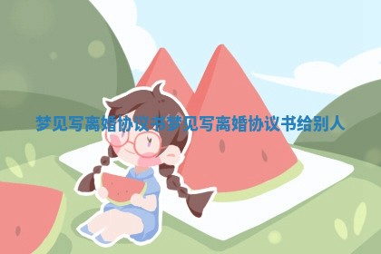 梦见写离婚协议书 🏳 _梦见写离婚协议书给 📽 别人 梦见写离婚协议书 🏳 _梦见写离婚协议书给 📽 别人
