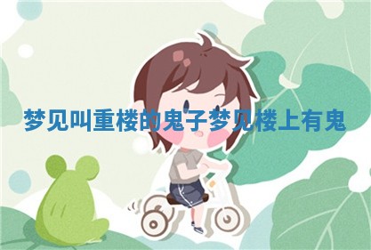 ✍ 梦见叫重楼的鬼子 梦见楼 ? 上有鬼