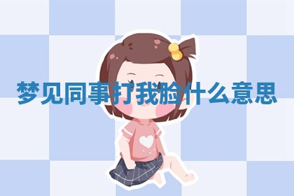 梦见同事打 🔎 我脸什么意 🎯 思_ 梦见同事打 🔎 我脸什么意 🎯 思_