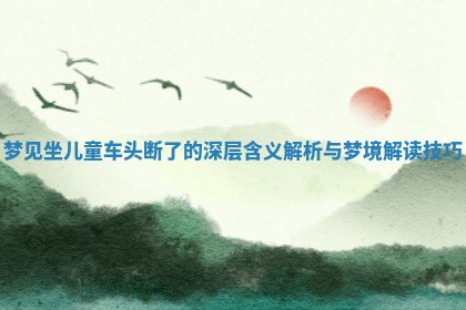 梦见坐 🕐 儿童车 👠 头断了的深层含义解析与梦境解读技巧