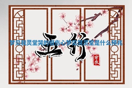 梦见我灵堂 🐊 哭的很伤心 〰 梦见哭灵堂是什么预兆