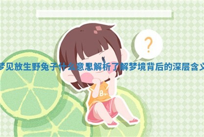 梦见放 👃 生野兔 🎧 子什么意思解析 了解梦境背后的深层含义 梦见放 👃 生野兔 🎧 子什么意思解析 了解梦境背后的深层含义