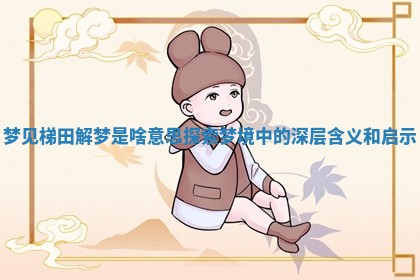 梦见梯 🏮 田解梦是 📺 啥意思探索梦境中的深层含义和启示