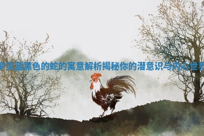 梦见蓝黑色的蛇的寓意解析揭秘 ? 你的潜意识与内心世界 ?